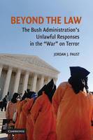 Beyond the Law: The Bush Administration's Unlawful Responses in the War on Terror