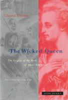 Wicked Queen, The: The Origins of the Myth of Marie-Antoinette