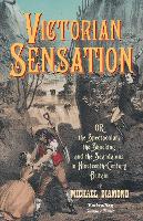 Victorian Sensation: Or the Spectacular, the Shocking and the Scandalous in Nineteenth-Century Britain