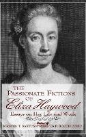 Passionate Fictions of Eliza Haywood, The: Essays on Her Life and Work