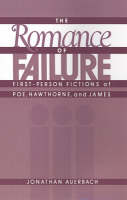 Romance of Failure, The: The First-Person Fictions of Poe, Hawthorne, and James