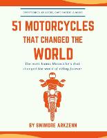 51 Motorcycles That Changed the World: Iconic motorbikes that revolutionized the way we ride, Sportsbike's, Cruisers, Adventure motorcycles and their facts, stats and stories