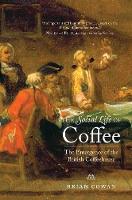 Social Life of Coffee, The: The Emergence of the British Coffeehouse