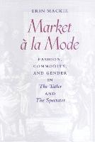 Market  la Mode: Fashion, Commodity, and Gender in The Tatler and The Spectator