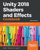  Unity 2018 Shaders and Effects Cookbook: Transform your game into a visually stunning masterpiece with over...