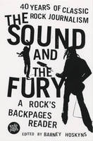 Sound and the Fury, The: 40 Years of Classic Rock Journalism - A Rock's Back Pages Reader