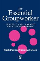 Essential Groupworker, The: Teaching and Learning Creative Groupwork