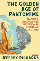 Golden Age of Pantomime, The: Slapstick, Spectacle and Subversion in Victorian England