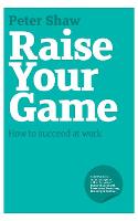 Raise Your Game: How to Succeed at Work