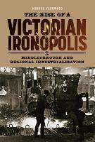 Rise of a Victorian Ironopolis, The: Middlesbrough and Regional Industrialization