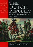 Dutch Republic, The: Its Rise, Greatness, and Fall 1477-1806