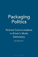 Packaging Politics: Political Communications in Britain's Media Democracy