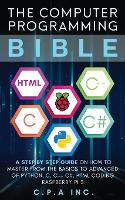  Computer Programming Bible: A Step by Step Guide On How To Master From The Basics to...