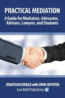 Practical Mediation: A Guide for Mediators, Advocates, Advisers, Lawyers, and Students in Civil, Commercial, Business, Property, Workplace, and Employment Cases