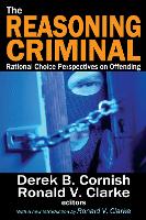 Reasoning Criminal, The: Rational Choice Perspectives on Offending