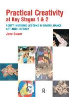 Practical Creativity at Key Stages 1 & 2: 40 Inspiring Lessons in Drama, Dance, Art and Literacy