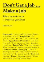 Don't Get a Job...Make a Job: How to make it as a creative graduate