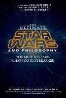 Ultimate Star Wars and Philosophy, The: You Must Unlearn What You Have Learned