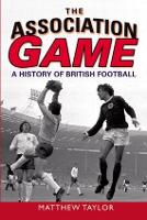 Association Game, The: A History of British Football