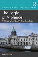 Logic of Violence, The: An Ethnography of Dublin's Illegal Drug Trade