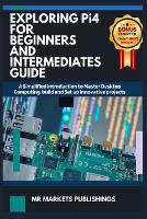  EXPLORING RASPBERRY Pi4 FOR BEGINNERS AND INTERMEDIATES GUIDE: A Simplified introduction to Master Desktop Computing, build...