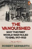 Vanquished, The: Why the First World War Failed to End, 1917-1923