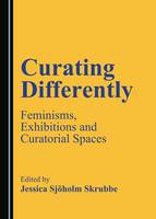 Curating Differently: Feminisms, Exhibitions and Curatorial Spaces
