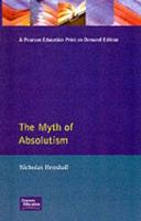 Myth of Absolutism, The: Change & Continuity in Early Modern European Monarchy