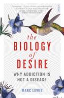 Biology of Desire, The: why addiction is not a disease