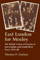 East London for Mosley: The British Union of Fascists in East London and South-West Essex 1933-40
