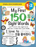 My First 150 Sight Words Workbook: (Ages 6-8) Bilingual (English / Korean) (?? / ???): Learn to Write 150 and Read 500 Sight Words (Body, Actions, Family, Food, Opposites, Numbers, Shapes, Jobs, Places, Nature, Weather, Time and More!)