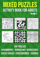  Mixed Puzzle Activity Book for Adults Volume 3: Arrowwords, Crossword, Kriss Kross, Word Search, Sudoku &...