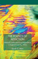 Politics of Addiction, The: Medical Conflict and Drug Dependence in England Since the 1960s
