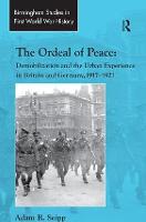Ordeal of Peace, The: Demobilization and the Urban Experience in Britain and Germany, 1917-1921