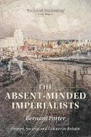 Absent-Minded Imperialists, The: Empire, Society, and Culture in Britain