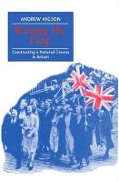 Waving the Flag: Constructing a National Cinema in Britain
